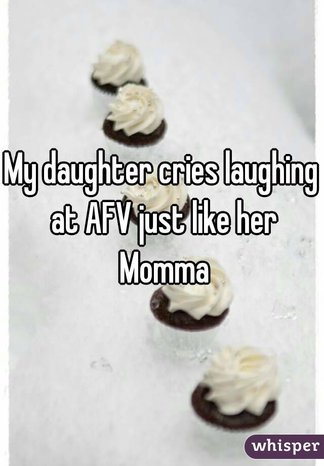 My daughter cries laughing at AFV just like her Momma