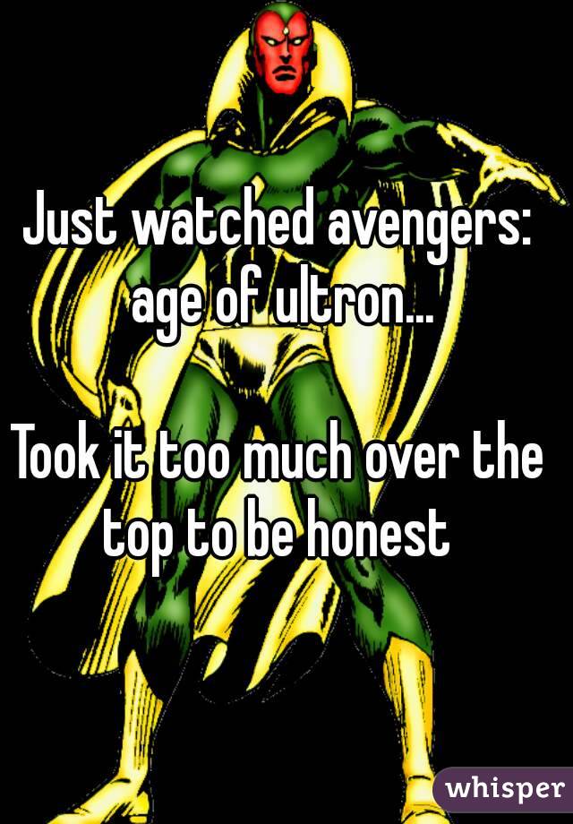 Just watched avengers: age of ultron...

Took it too much over the top to be honest 
