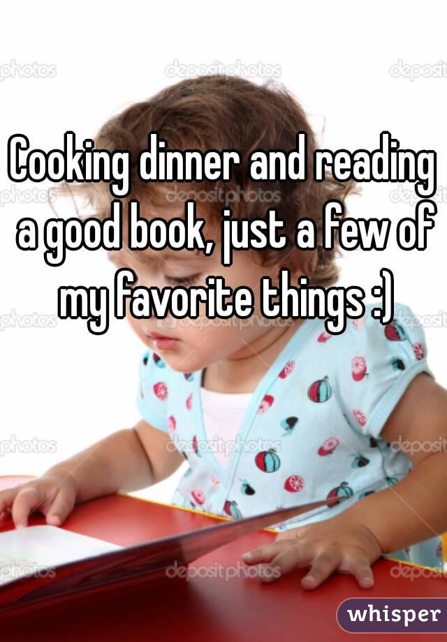 Cooking dinner and reading a good book, just a few of my favorite things :)