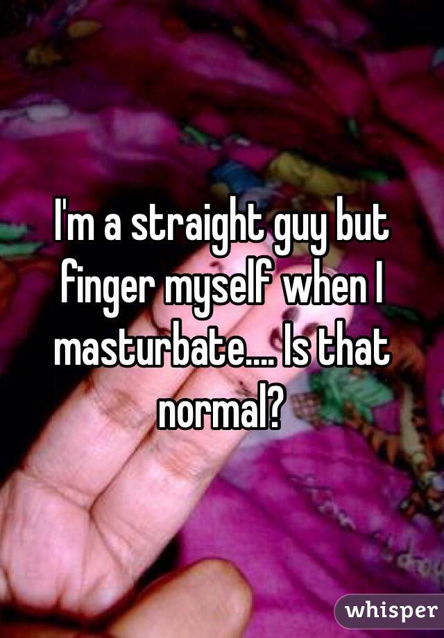I'm a straight guy but finger myself when I masturbate.... Is that normal?