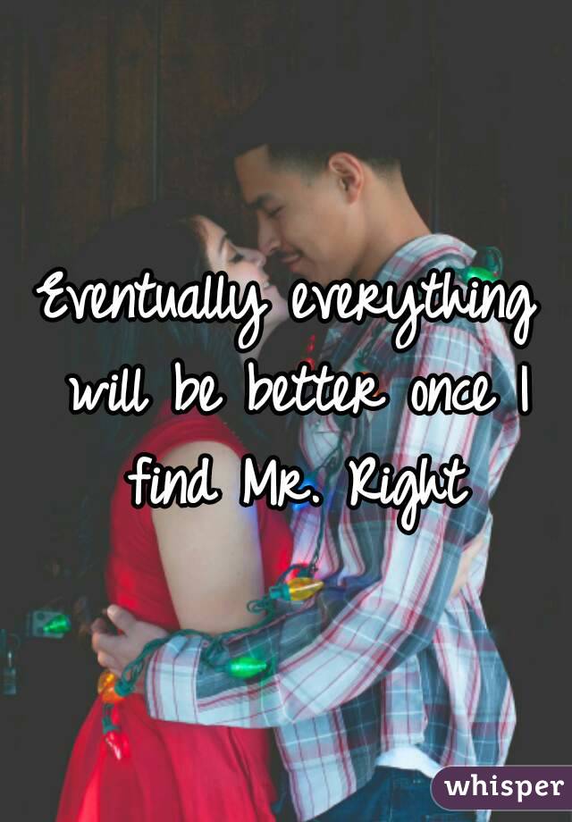 Eventually everything will be better once I find Mr. Right
