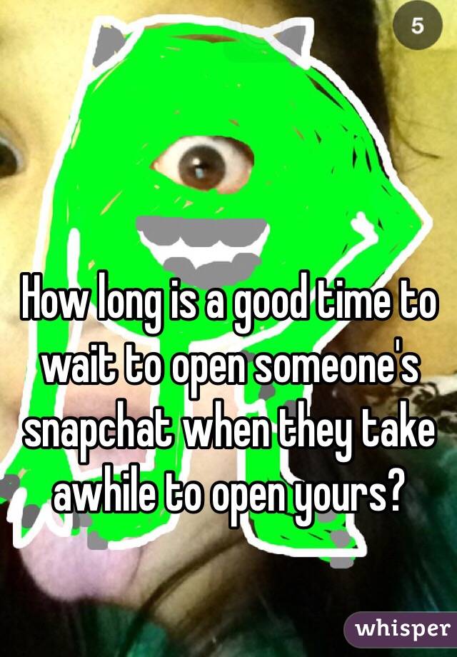 How long is a good time to wait to open someone's snapchat when they take awhile to open yours? 