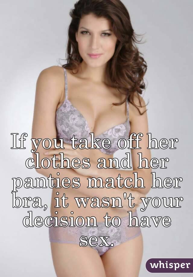 If you take off her clothes and her panties match her bra, it wasn't your decision to have sex.