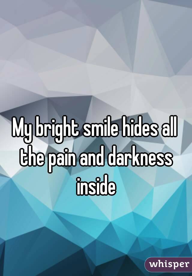 My bright smile hides all the pain and darkness inside