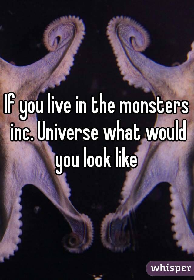 If you live in the monsters inc. Universe what would you look like 