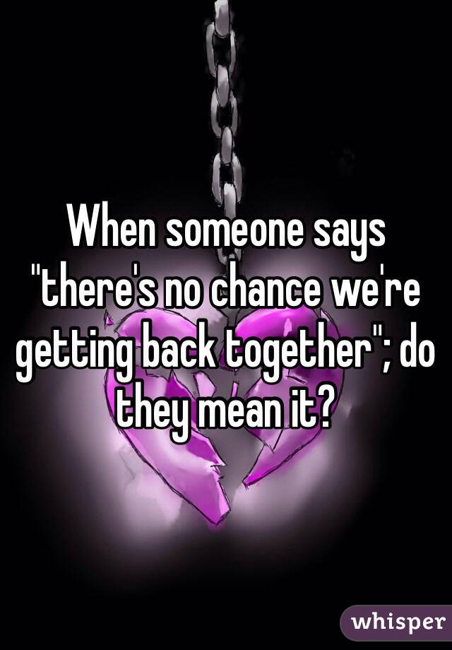 When someone says "there's no chance we're getting back together"; do they mean it?