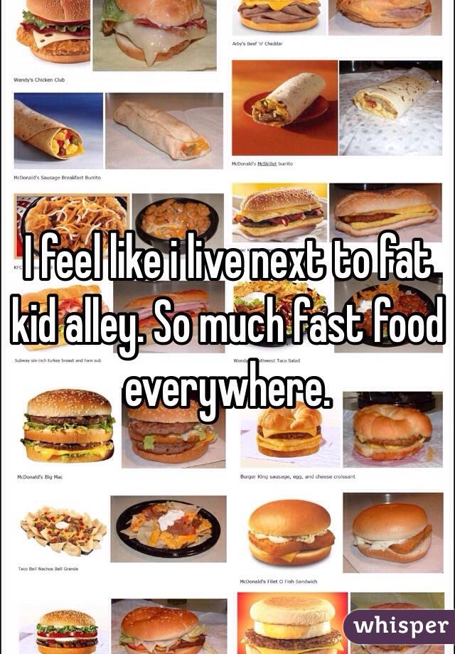 I feel like i live next to fat kid alley. So much fast food everywhere.