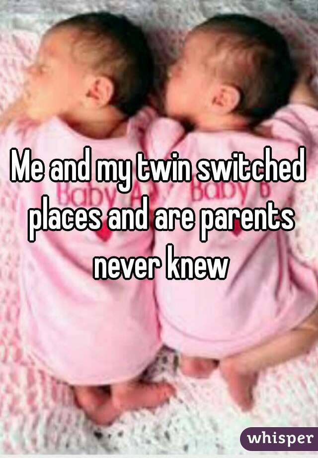 Me and my twin switched places and are parents never knew
