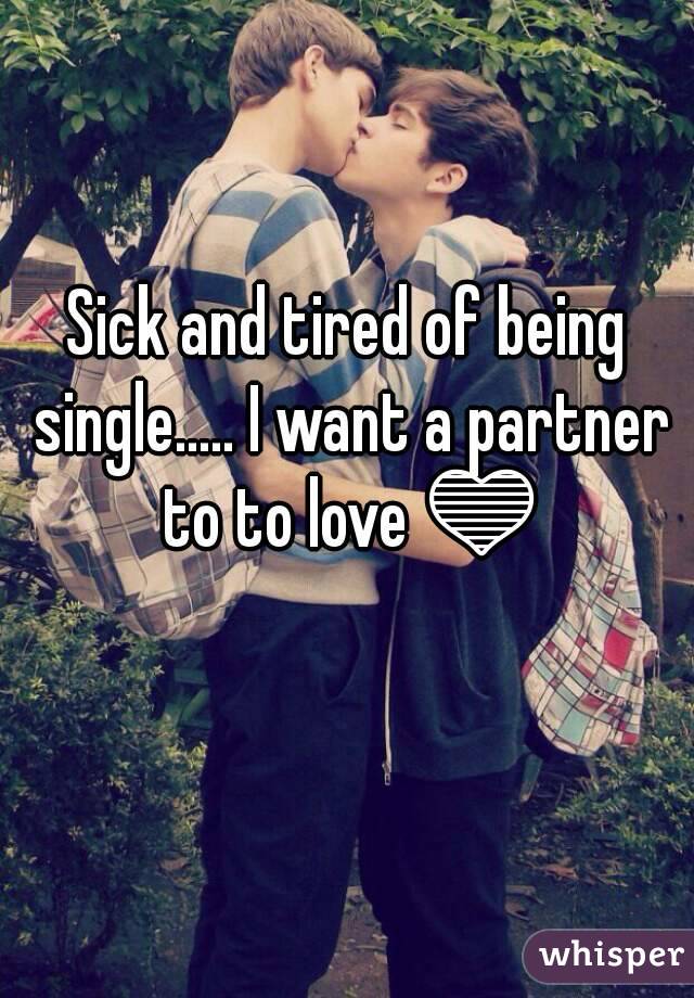 Sick and tired of being single..... I want a partner to to love 💙 