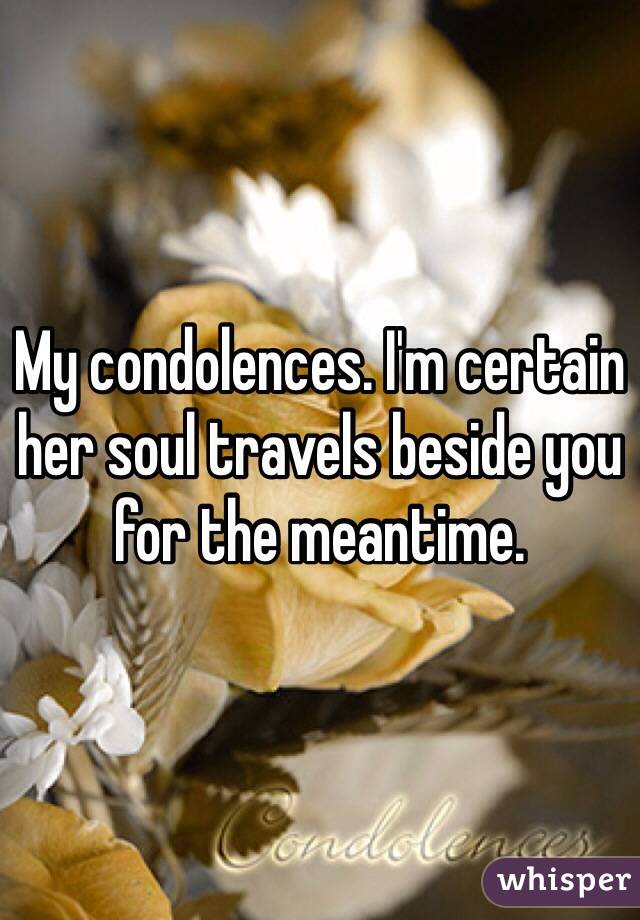 My condolences. I'm certain her soul travels beside you for the meantime. 