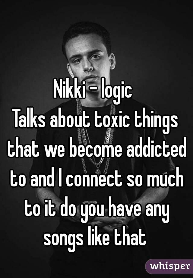 Nikki - logic 
Talks about toxic things that we become addicted to and I connect so much to it do you have any songs like that 