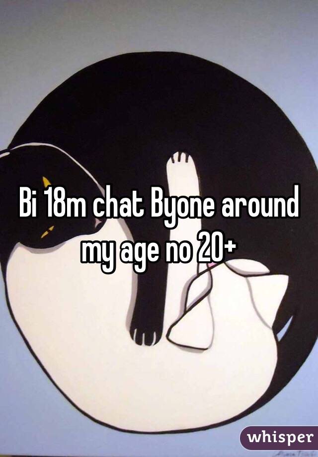 Bi 18m chat Byone around my age no 20+