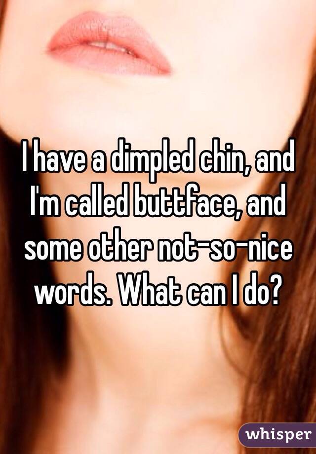 I have a dimpled chin, and I'm called buttface, and some other not-so-nice words. What can I do?
