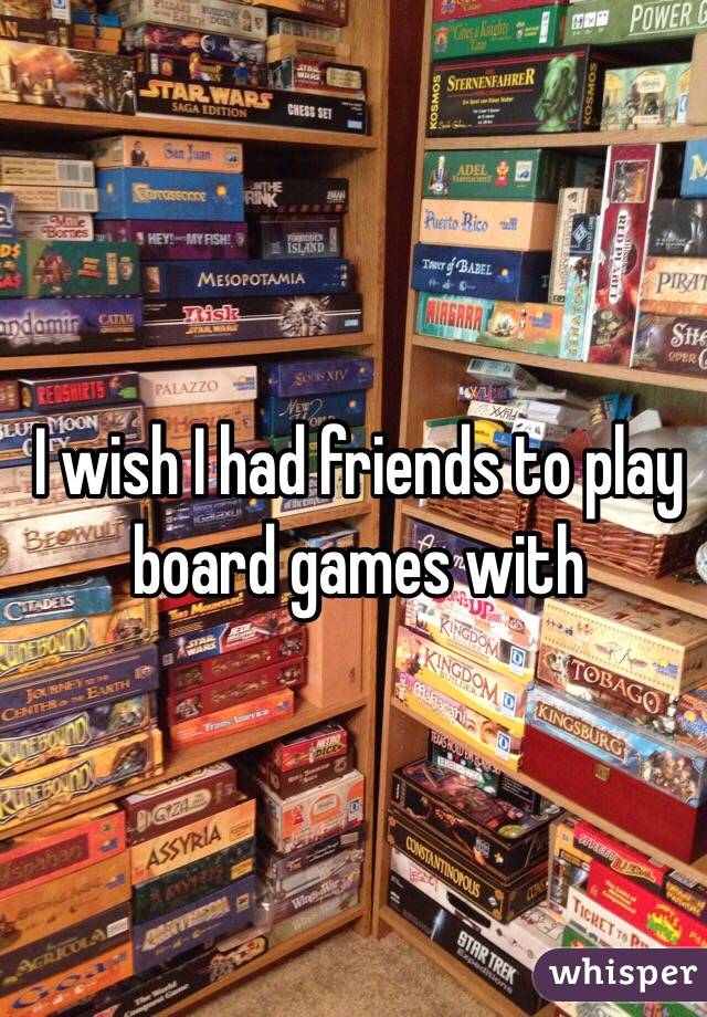 I wish I had friends to play board games with 