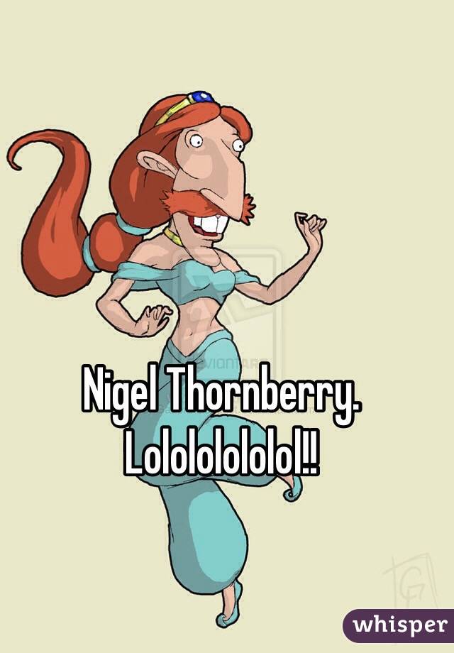 Nigel Thornberry. Lolololololol!!