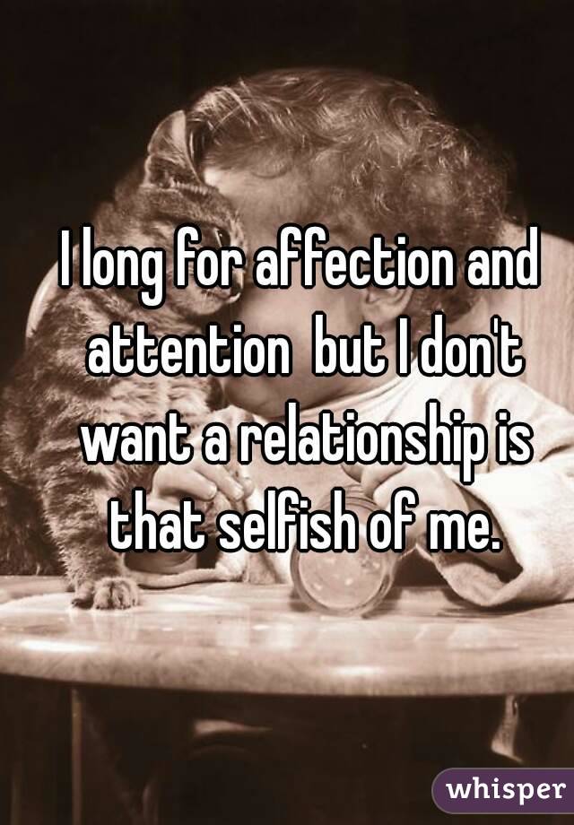 I long for affection and attention  but I don't want a relationship is that selfish of me.
