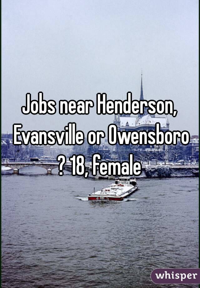 Jobs near Henderson, Evansville or Owensboro ? 18, female 