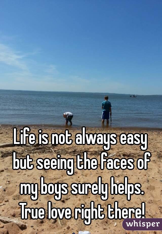 Life is not always easy but seeing the faces of my boys surely helps. True love right there!