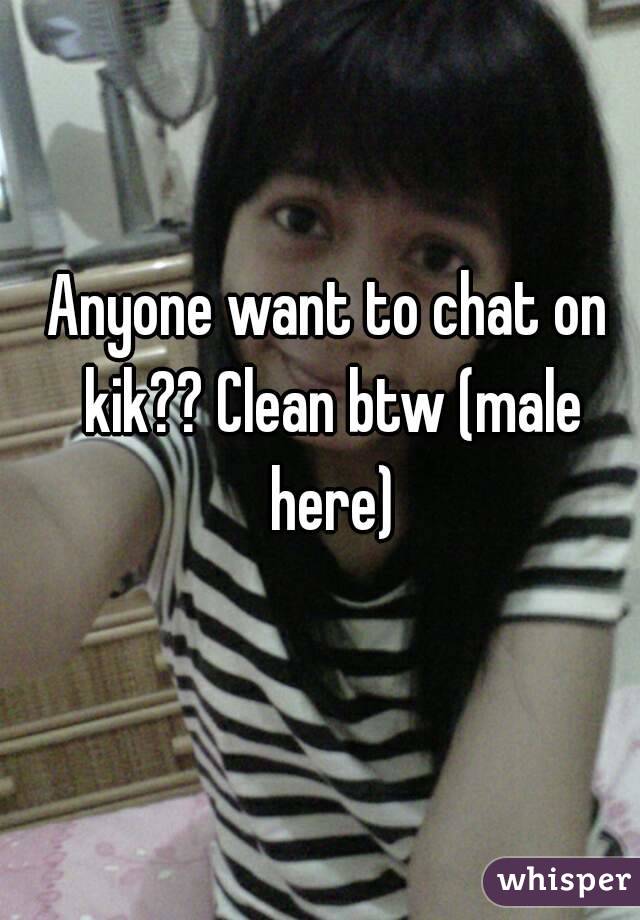 Anyone want to chat on kik?? Clean btw (male here)