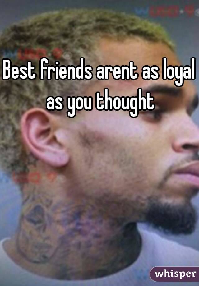 Best friends arent as loyal as you thought