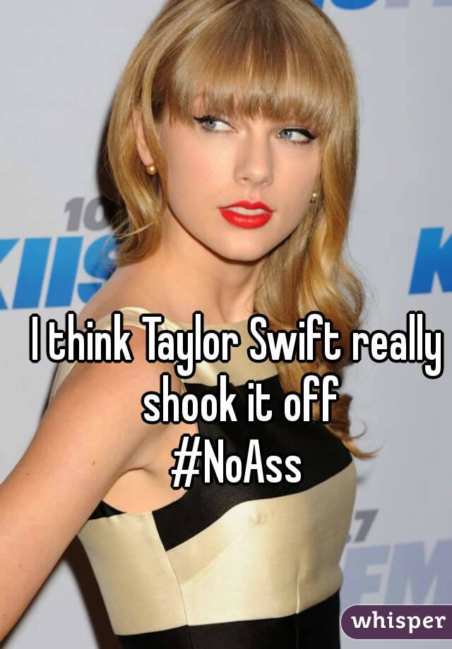 I think Taylor Swift really shook it off
#NoAss