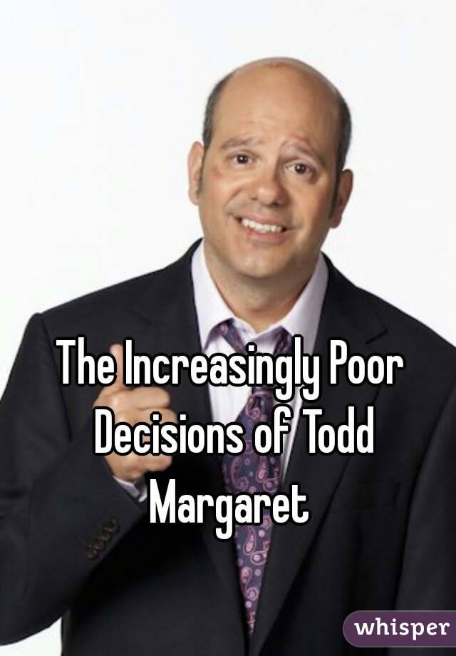 The Increasingly Poor Decisions of Todd Margaret 
