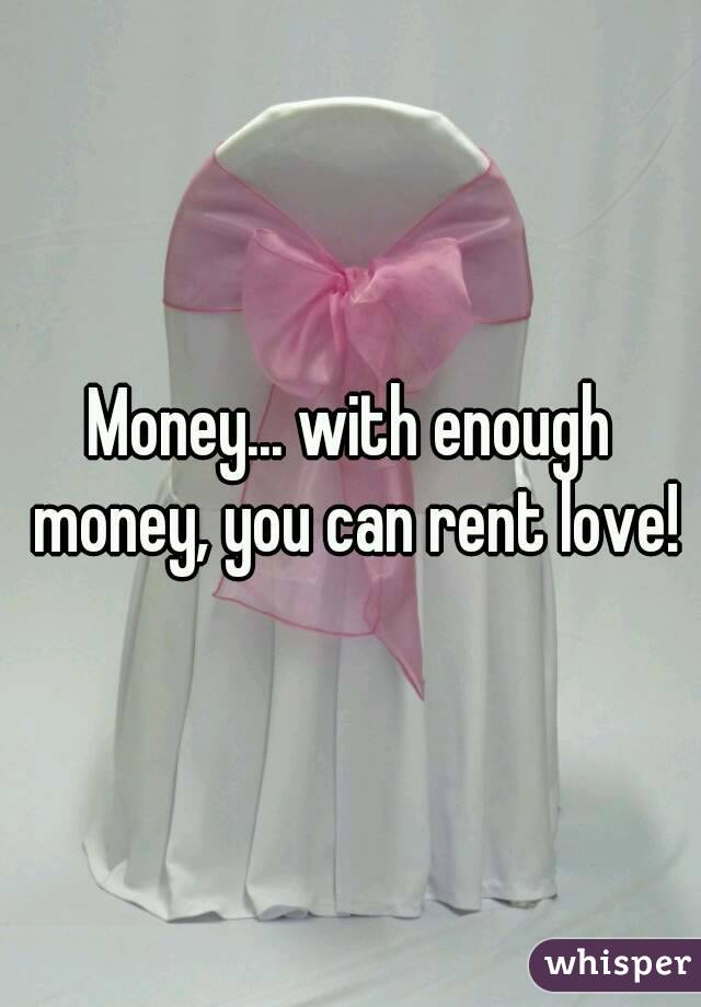 Money... with enough money, you can rent love!