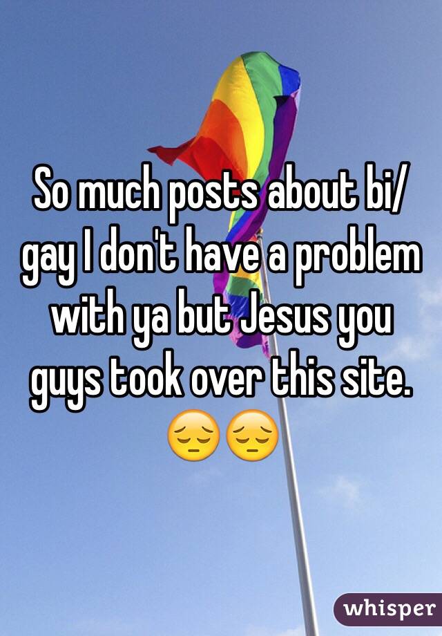So much posts about bi/gay I don't have a problem with ya but Jesus you guys took over this site. 😔😔