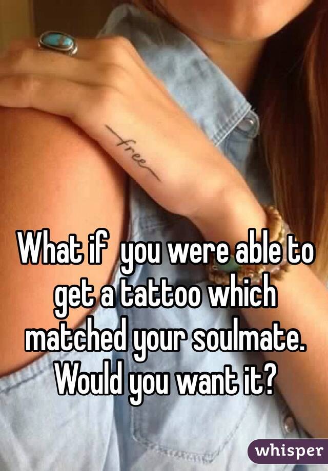 What if  you were able to get a tattoo which matched your soulmate. Would you want it?