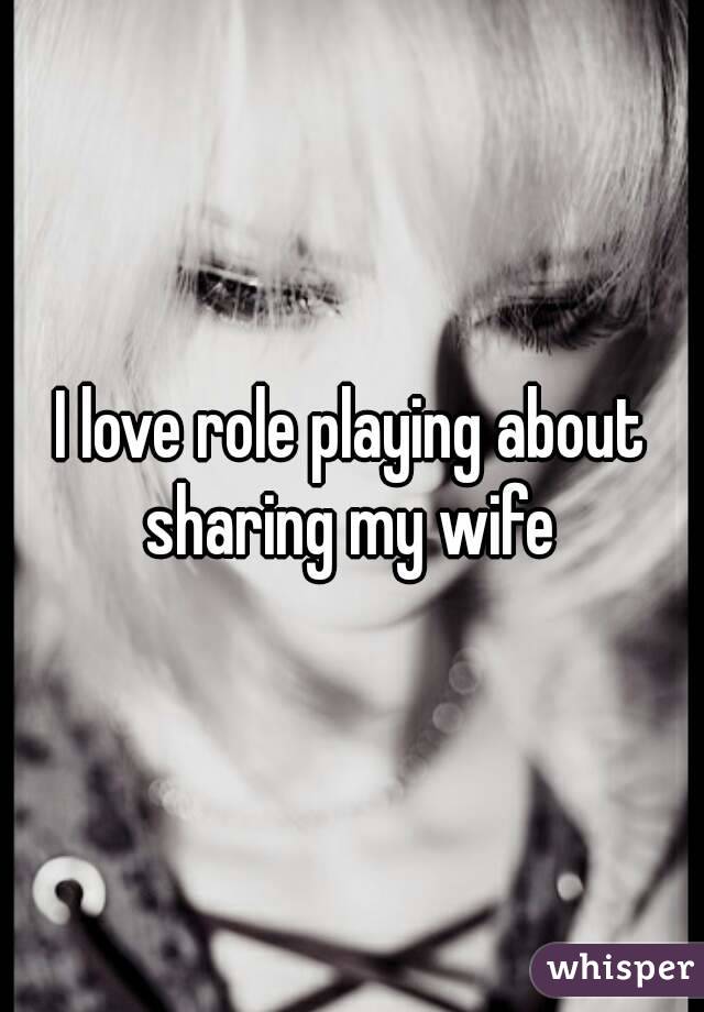 I love role playing about sharing my wife 
