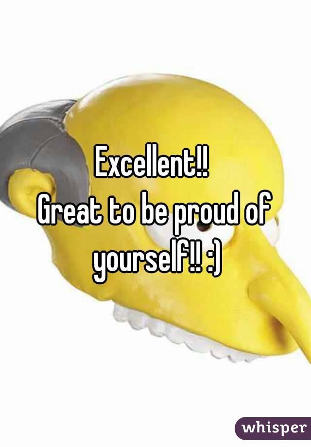 Excellent!! 
Great to be proud of yourself!! :)