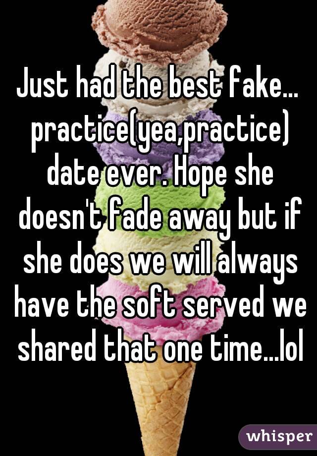 Just had the best fake... practice(yea,practice) date ever. Hope she doesn't fade away but if she does we will always have the soft served we shared that one time...lol