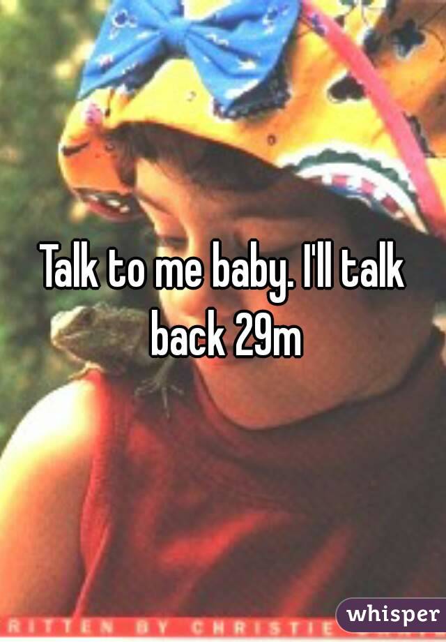 Talk to me baby. I'll talk back 29m