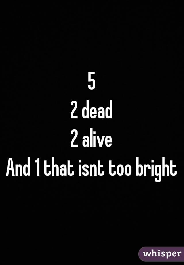 5
2 dead
2 alive
And 1 that isnt too bright