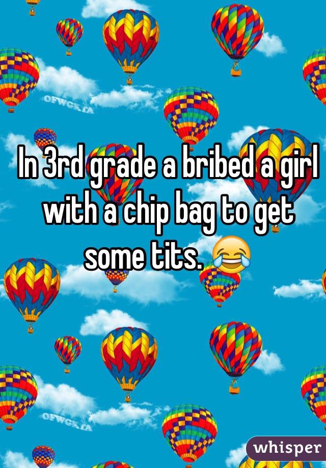 In 3rd grade a bribed a girl with a chip bag to get some tits. 😂