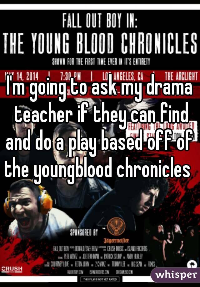I'm going to ask my drama teacher if they can find and do a play based off of 
the youngblood chronicles 