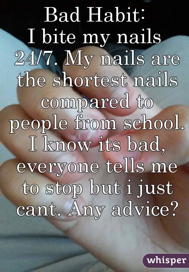 Bad Habit:
I bite my nails 24/7. My nails are the shortest nails compared to people from school. I know its bad, everyone tells me to stop but i just cant. Any advice?