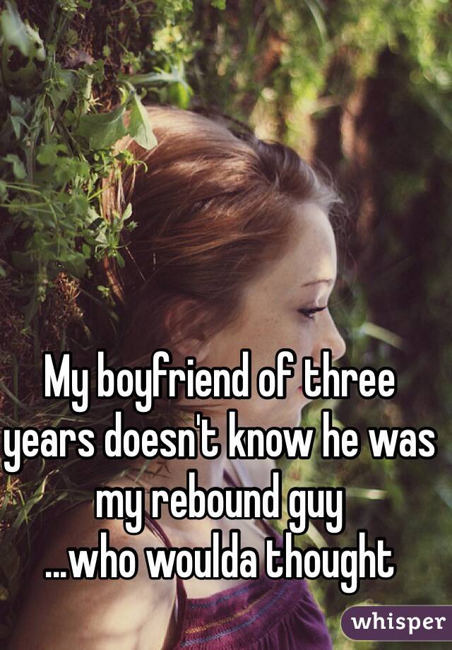 My boyfriend of three years doesn't know he was my rebound guy
...who woulda thought