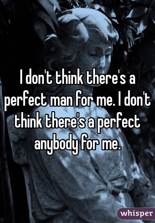 I don't think there's a perfect man for me. I don't think there's a perfect anybody for me. 