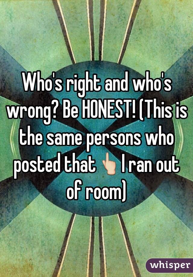 Who's right and who's wrong? Be HONEST! (This is the same persons who posted that👆I ran out of room)