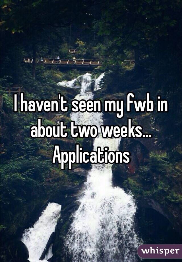 I haven't seen my fwb in about two weeks... Applications
