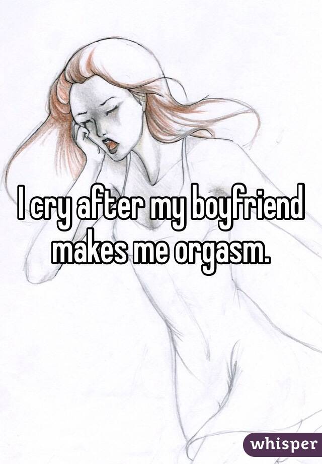 I cry after my boyfriend makes me orgasm.