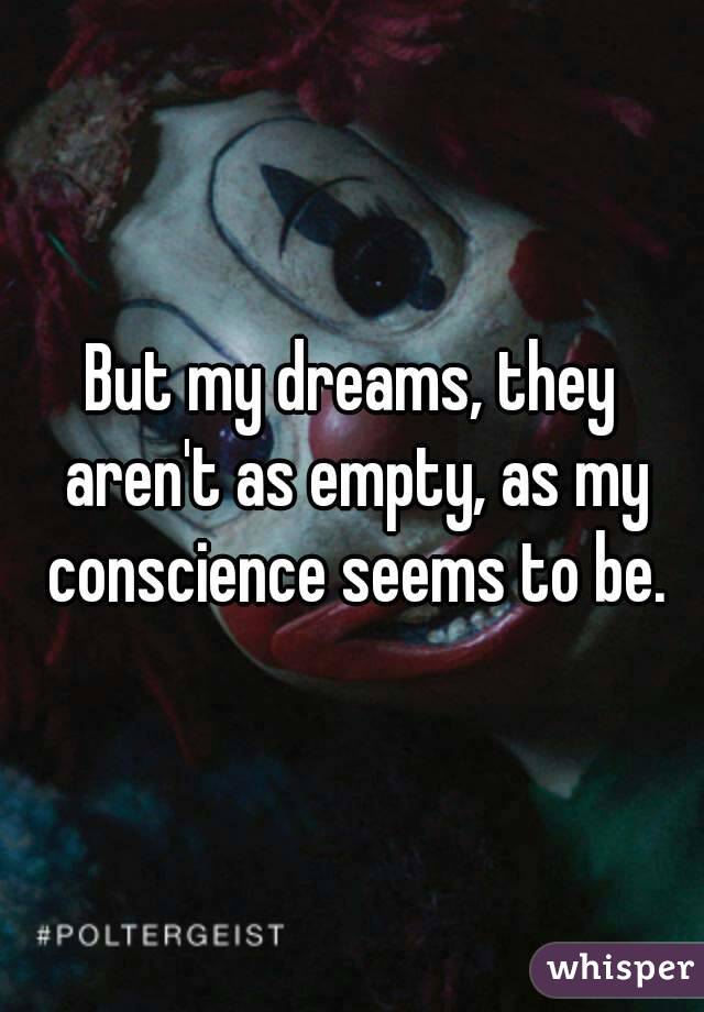 But my dreams, they aren't as empty, as my conscience seems to be.