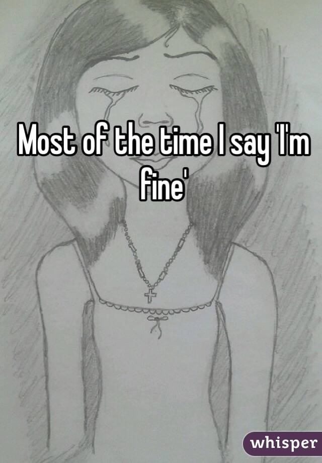 Most of the time I say 'I'm fine'