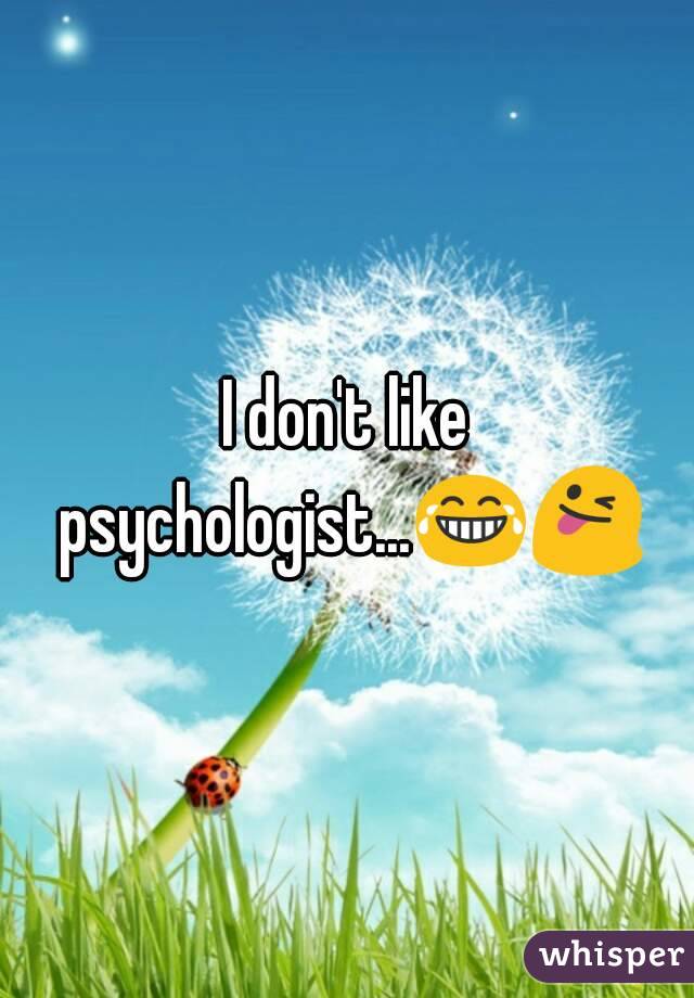 I don't like psychologist...😂😜