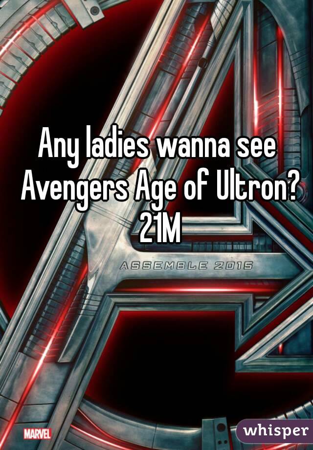Any ladies wanna see Avengers Age of Ultron? 21M