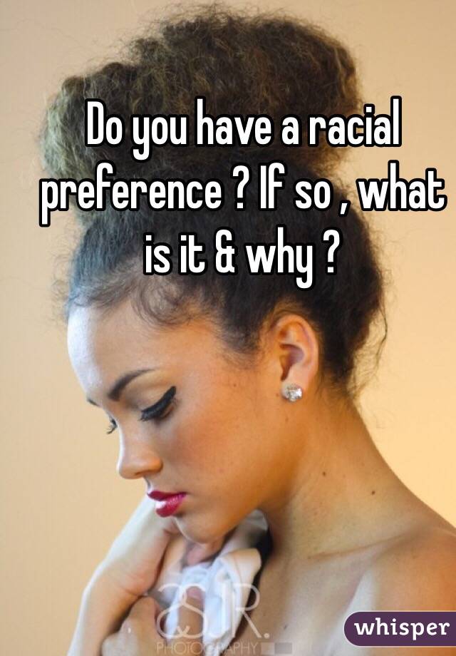 Do you have a racial preference ? If so , what is it & why ?