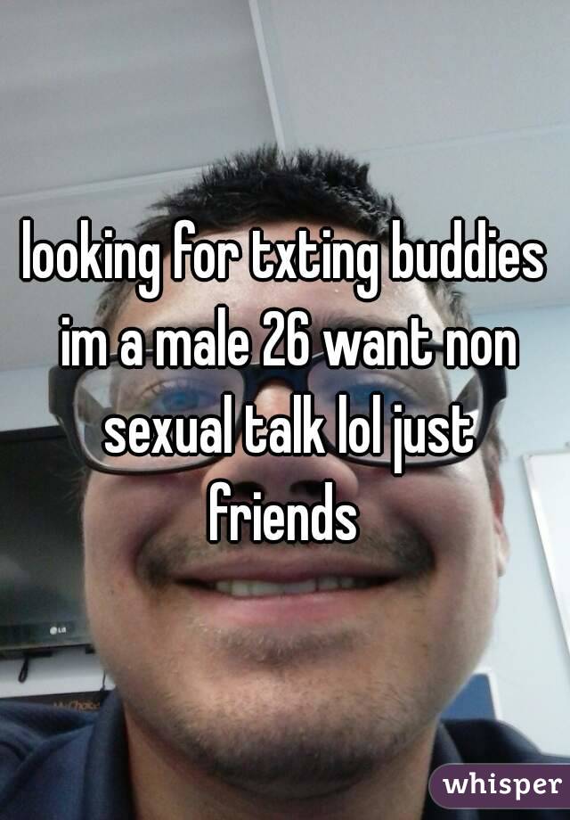 looking for txting buddies im a male 26 want non sexual talk lol just friends 