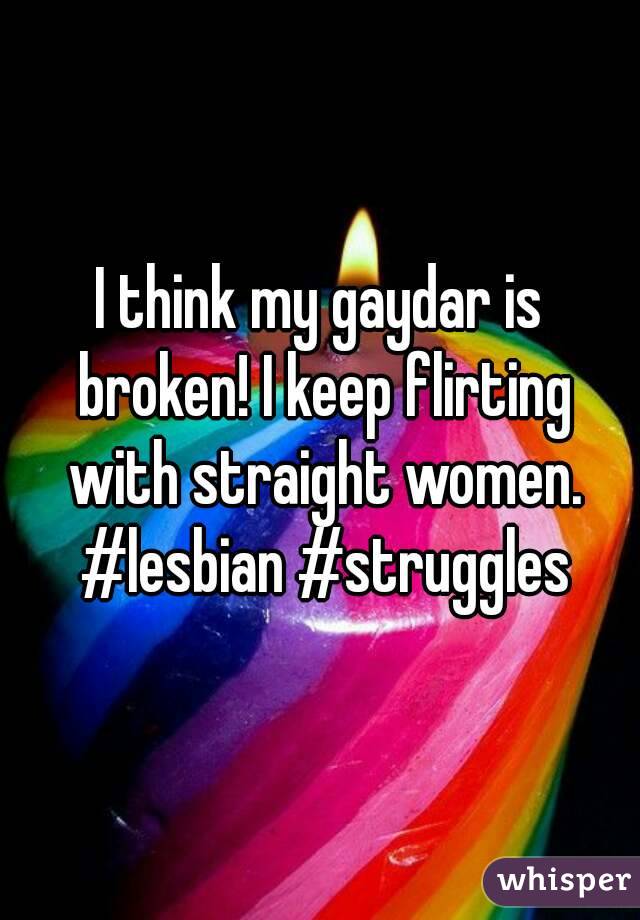 I think my gaydar is broken! I keep flirting with straight women. #lesbian #struggles