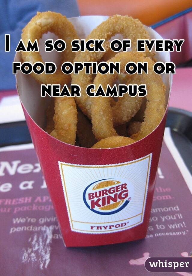 I am so sick of every food option on or near campus